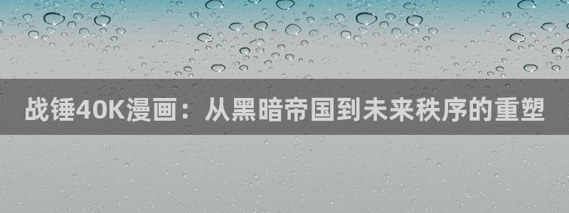 漫蛙免费下载app：战锤40K漫画：从黑暗帝国到未来秩序的重塑