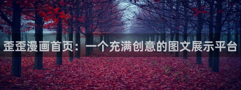 漫蛙漫画免费网页版：歪歪漫画首页：一个充满创意的图文展示平台