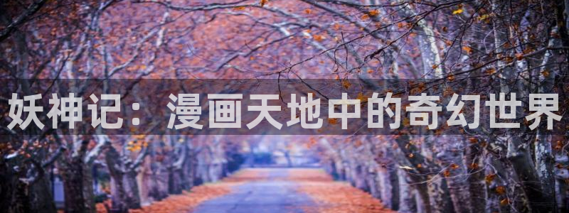 漫蛙漫画(网页入口)直接进入漫蛙：妖神记：漫画天地中的奇幻世界