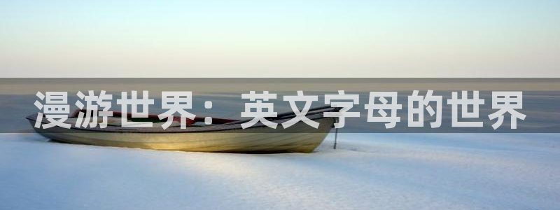 漫蛙漫画网址链接入口2024：漫游世界：英文字母的世界