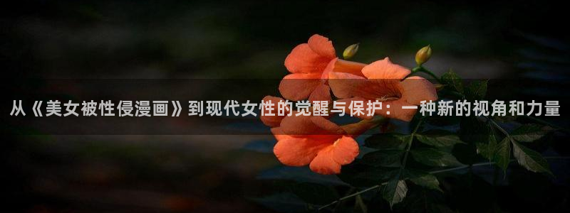 漫蛙2manwa正版：从《美女被性侵漫画》到现代女性的觉醒与保护：一种新的视角和力量
