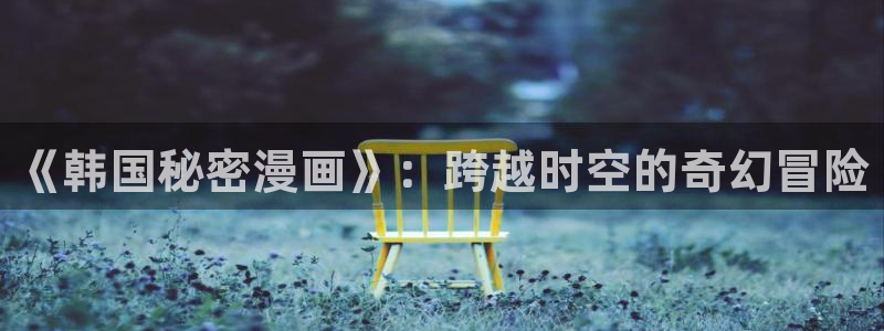漫蛙漫画在线阅读漫画：《韩国秘密漫画》：跨越时空的奇幻冒险