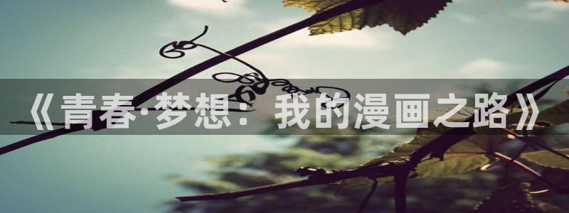 漫蛙2免费：《青春·梦想：我的漫画之路》