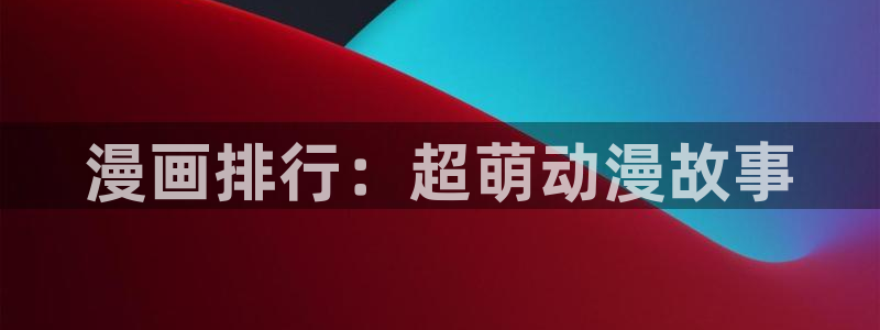 漫蛙漫画跳转：漫画排行：超萌动漫故事