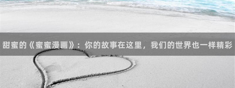 漫蛙免费漫画网页在哪：甜蜜的《蜜蜜漫画》：你的故事在这里，我们的世界也一样精彩