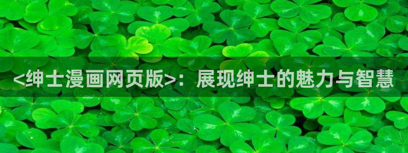 漫蛙2免费漫画下载：<绅士漫画网页版>：展现绅士的魅力与智慧