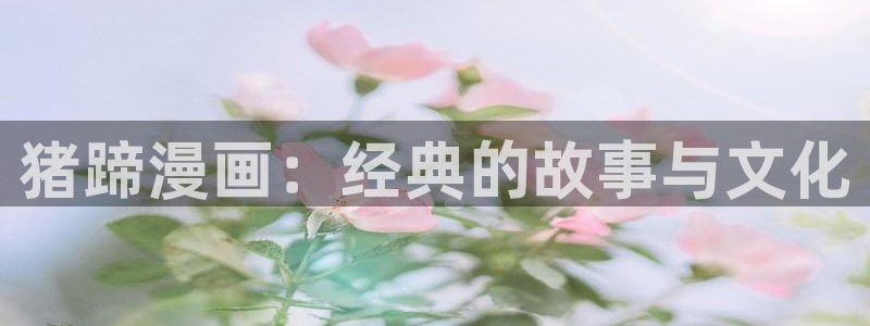 苹果怎么下载漫蛙：猪蹄漫画：经典的故事与文化