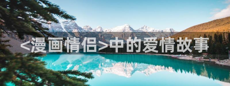 漫蛙: https://manwa.website/：<漫画情侣>中的爱情故事