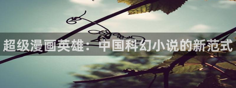 漫蛙破解无广告：超级漫画英雄：中国科幻小说的新范式