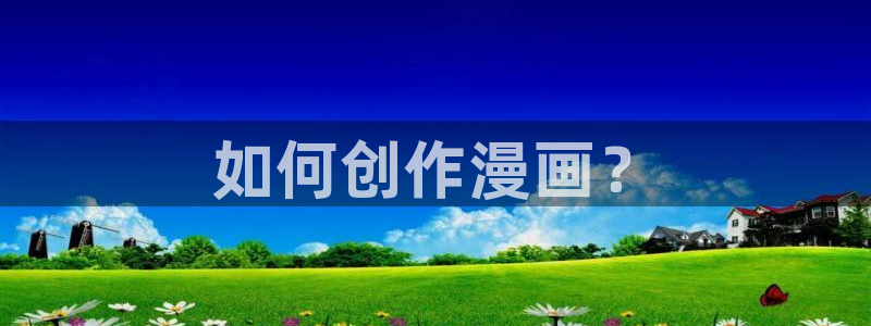 漫蛙漫画下载正版官网安卓：如何创作漫画？