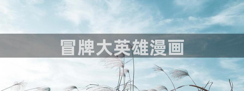漫蛙漫画官方版正版入口网页在线阅读：冒牌大英雄漫画