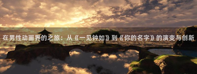 漫蛙防走失：在男性动画界的之旅：从《一见钟如》到《你的名字》的演变与创新