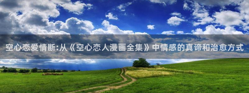 漫蛙2官网下载：空心恋爱情断:从《空心恋人漫画全集》中情感的真谛和治愈方式