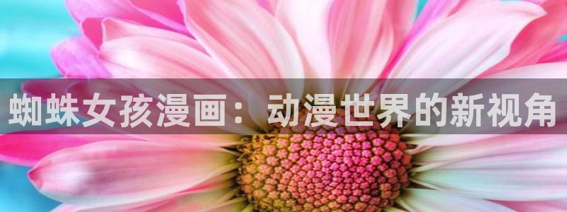 漫蛙免费下载台版：蜘蛛女孩漫画：动漫世界的新视角