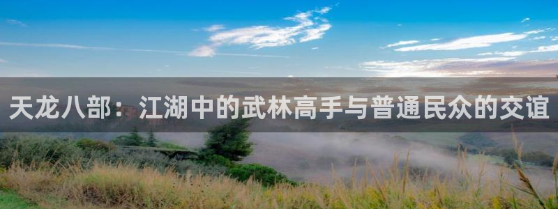 漫蛙网址有哪些：天龙八部：江湖中的武林高手与普通民众的交谊