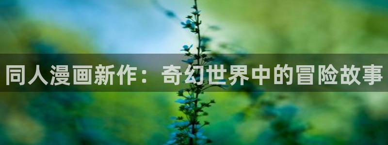 漫蛙最新最狂最火的漫画网：同人漫画新作：奇幻世界中的冒险故事