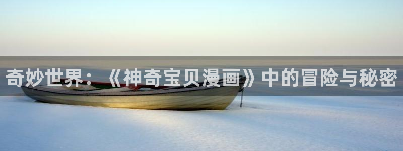 漫蛙(这个绝对能搜到)：奇妙世界：《神奇宝贝漫画》中的冒险与秘密