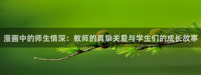 漫蛙2免费版app下载：漫画中的师生情深：教师的真挚关爱与学生们的成长故事