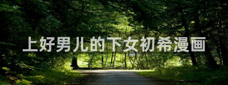 漫蛙2正版下载免费最新版本：上好男儿的下女初希漫画