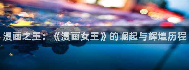 www./漫蛙漫画.com：漫画之王：《漫画女王》的崛起与辉煌历程
