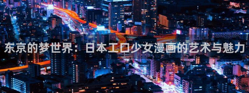 漫蛙2正版官网下载：东京的梦世界：日本工口少女漫画的艺术与魅力