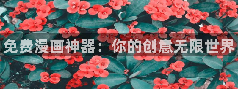 漫蛙漫画登录：免费漫画神器：你的创意无限世界