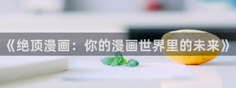 漫蛙漫画防走失网页：《绝顶漫画：你的漫画世界里的未来》